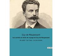 Les carnets et récits de voyage de Guy de Maupassant: Au soleil - Sur l'eau - La vie errante