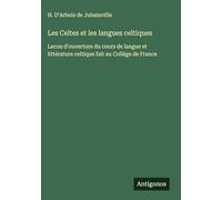 Les Celtes et les langues celtiques: Lecon d'ouverture du cours de langue et littérature celtique fait au Collège de France