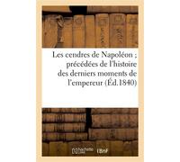 Les cendres de Napoléon précédées de l'histoire des derniers moments de l'empereur , et du récit des malheurs et de l'infortune du grand homme... - Collectif - Hachette Bnf - broché - Livre