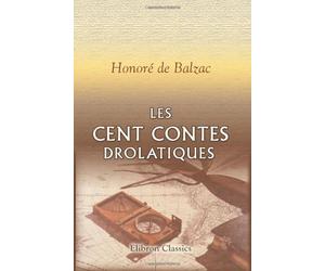Les cent contes drolatiques: Colligez es abbaïes de Tourayne, et mis en lumière par le sieur de Balzac