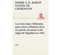 Les Cent Jours (2/2) Mémoires Pour Servir À L'histoire De La Vie Privée, Du Retour Et Du Règne De Napoléon En 1815.