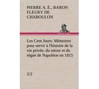Les Cent Jours (2/2) Mémoires Pour Servir À L'histoire De La Vie Privée, Du Retour Et Du Règne De Napoléon En 1815.