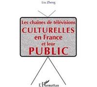 Les chaînes de télévisions culturelle en France et leur public - Liu Zheng - L'harmattan - broché - Etude
