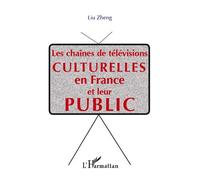 Les chaînes de télévisions culturelle en France et leur public - Liu Zheng - L'harmattan - broché - Etude