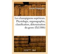 Les champignons supérieurs. Physiologie, organographie, classification, détermination du genre: Avec un vocabulaire des termes techniques
