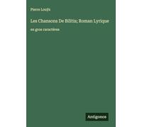 Les Chansons De Bilitis; Roman Lyrique: en gros caractères