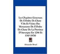 Les Chapitres Generaux de L'Ordre de Cluny V34: Et Visites Des Monasteres de L'Ordre de Cluny de La Province D'Auvergne En 1286 Et 1310 (1874) Bruel, Alexandre (Auteur)