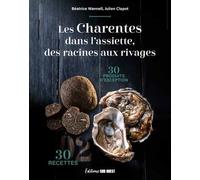 Les Charentes Dans L'assiette, Des Racines Aux Rivages - 30 Recettes, 30 Produits D'exception