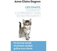 Les Chats, comment ils prennent soin de notre santé ! Anne-Claire Gagnon (Auteur)