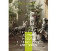 Les chats: Histoire; Moeurs; Observations; Anecdotes Avec les illustrations de Prosper Mérimée, Eugène Delacroix, Viollet-le-Duc, Edouard Manet, Prisse d'Avennes, Théodule Ribot, Charles Kreutzberger,