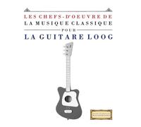 Les Chefs-d'oeuvre de la Musique Classique pour le Loog Guitare: Pièces faciles de Bach, Beethoven, Brahms, Haendel, Haydn, Mozart, Schubert, Tchaïkovski, Vivaldi et Wagner