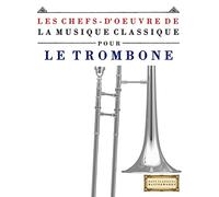 Les Chefs-d'oeuvre de la Musique Classique pour le Trombone: Pièces faciles de Bach, Beethoven, Brahms, Haendel, Haydn, Mozart, Schubert, Tchaïkovski, Vivaldi et Wagner