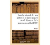 Les chemins de fer aux colonies et dans les pays neufs. T. 1. Rapport de la commission spéciale Collectif (Auteur)