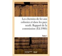 Les chemins de fer aux colonies et dans les pays neufs. T. 1. Rapport de la commission spéciale Nommée à Berlin : Conclusion des rapporteurs. - Questionnaire. - Réponse au questionnaire - Collectif - 