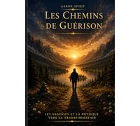 LES CHEMINS DE GUÉRISON: Sagesses et Physique - Pour Transformer Nos Vies