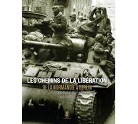 Les chemins de la libération - De la Normandie à Berlin - Juin 1944 - Mai 1945