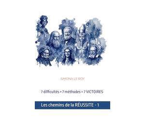 Les chemins de la Réussite - volume 1: De Léonard de Vinci à Jules Verne, les méthodes de 7 personnalités pour vaincre le harcèlement, l'exclusion, la peur de l'échec et retrouver la confiance en soi