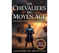 LES CHEVALIERS DU MOYEN ÂGE Codes d'Honneur, Batailles et Légendes: Templiers, Croisades, Châteaux Forts et l'Âge d'Or de la Chevalerie