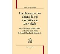 Les chevaux et les chiens du roi à Versailles au XVIIIe siècle. La Grande et la Petite Écurie, les Écuries de la reine, le grand Chenil et la Louveterie.