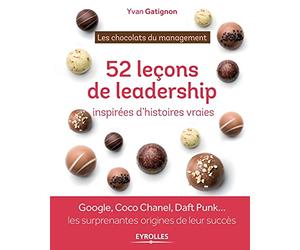 Les chocolats du management : 52 histoires de leadership à déguster toute l'année: Google, Coco Chanel, Daft Punk ... les surprenantes origines de leur succès