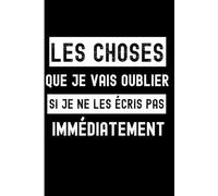 Les choses que je vais oublier si je ne les écris pas immédiatement: Petit carnet de notes pratique à offrir à un(e) ami(e) distrait.