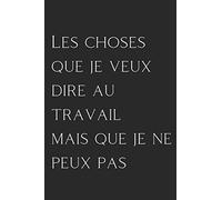 Les choses que je veux dire au travail mais que je ne peux pas: Carnet de Notes Ligné avec Message Original - Idée Cadeau Fêtes de Fin d'Année Unique pour Collègues de Travail, Famille, Amis !