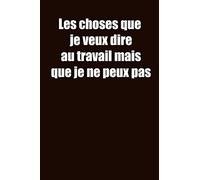 Les choses que je veux dire au travail mais que je ne peux pas: Carnet De Notes Ou Journal Intime, Cadeau Original Pour un ami, collègue de travail... Format (15.25 x 22.86 cm)