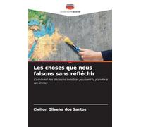 Les choses que nous faisons sans réfléchir: Comment des décisions invisibles poussent la planète à ses limites