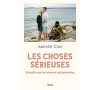 Les Choses sérieuses Enquête sur les amours adolescentes - Isabelle Clair - Seuil - broché - Essai