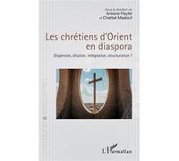 Antoine Fleyfel: Les chrétiens d'Orient en diaspora: Dispersion, dilution, intégration, structuration?