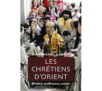 Les Chrétiens d'Orient : Vitalité, Souffrances, Avenir