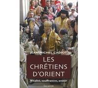 Les Chrétiens D'orient - Vitalité, Souffrances, Avenir