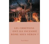 Les Chrétiens Ont-Ils Incendié Rome Sous Néron? - Enquête Sur Les Dessous D'une Croyance