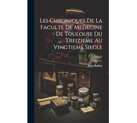 Les Chroniques De La Faculte De Medecine De Toulouse Du Treizieme Au Vingtieme Siecle; Volume 1
