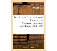 Les cieux, la terre, les eaux et les secrets de l'univers : excursions scientifiques Alfred Driou (Auteur)