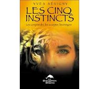 Les Cinq Instincts - Les Comprendre, Les Accepter, Les Intégrer