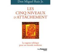 Les Cinq Niveaux D'attachement - La Sagesse Toltèque Pour Un Monde Moderne