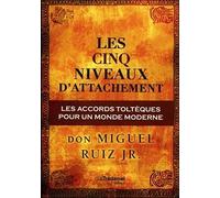 Les cinq niveaux d'attachement : Les accords toltèques pour un monde moderne