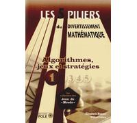 Les Cinq Piliers Du Divertissement Mathématique - Tome 1, Algorithmes, Jeux & Stratégies : 28 Problèmes Résolus, 79 Problèmes À Résoudre