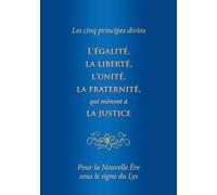 Les cinq principes divins : L’égalité, la liberté, l’unité, la fraternité, qui mènent à la justice. Pour la Nouvelle Ère sous le signe du Lys