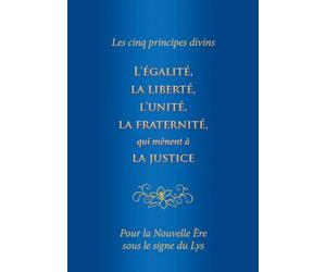 Les cinq principes divins : L’égalité, la liberté, l’unité, la fraternité, qui mènent à la justice. Pour la Nouvelle Ère sous le signe du Lys