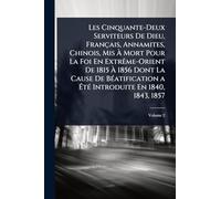 Les Cinquante-Deux Serviteurs De Dieu, Français, Annamites, Chinois, Mis Ã Mort Pour La Foi En ExtrÃame-Orient De 1815 Ã 1856 Dont La ... a Ã tÃ(c) Introduite En 1840, 1843, 1857