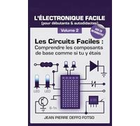 Les Circuits Faciles : Comprendre les composants de base comme si tu y étais: COLLECTION - L’ÉLECTRONIQUE FACILE (pour débutants & autodidactes)