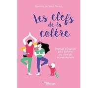 Les clefs de la colère: Manuel de survie pour parents au bord de la crise de nerfs
