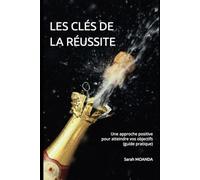 LES CLÉS DE LA RÉUSSITE: Une approche positive pour atteindre vos objectifs (guide pratique)