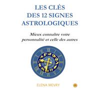 LES CLÉS DES 12 SIGNES ASTROLOGIQUES: Mieux connaître votre personnalité et celle des autres