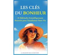 Les Clés du Bonheur : 20 Habitudes scientifiquement prouvées pour retrouver calme, Énergie et Équilibre: Transformez votre stress en force et cultivez un bien-être durable au quotidien