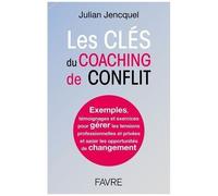 Les Clés Du Coaching De Conflit - Exemples, Témoignages Et Exercices Pour Gérer Les Tensions Professionnelles Et Privées Et Saisir Les Opportunités De Changement