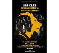 LES CLES DU LEADERSHIP & DU MANAGEMENT: 40 clefs inspirées de la Bible et du management moderne pour manager avec puissance, éthique et influence