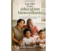 Les clés d'une éducation bienveillante: Des conseils simples pour accompagner son enfant avec amour, fermeté et confiance